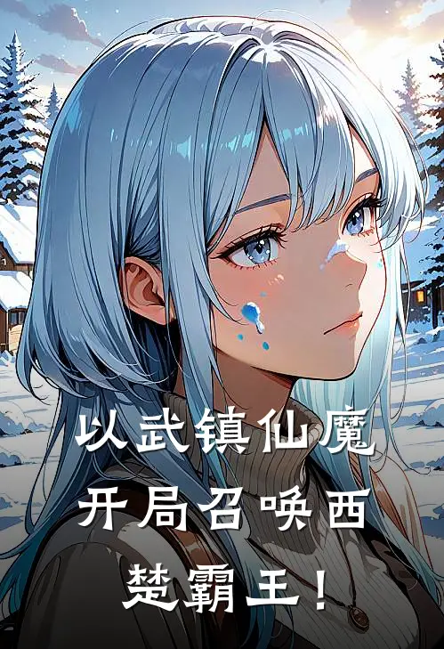 以武镇仙魔：开局召唤西楚霸王！(石凡石昊)最新推荐小说_最新免费小说以武镇仙魔：开局召唤西楚霸王！石凡石昊