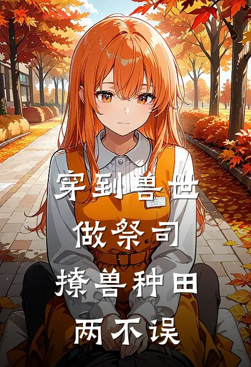 穿到兽世做祭司，撩兽种田两不误(柳雪祁牧)全本免费在线阅读_穿到兽世做祭司，撩兽种田两不误全文阅读