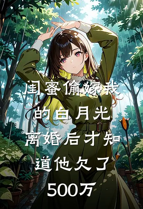 闺蜜偷嫁我的白月光，离婚后才知道他欠了500万孙建赵丽红完本小说免费阅读_最新章节列表闺蜜偷嫁我的白月光，离婚后才知道他欠了500万(孙建赵丽红)