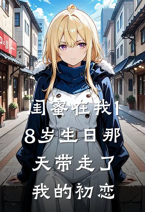 闺蜜在我18岁生日那天带走了我的初恋(周婷陆言)热门网络小说_最新完本小说闺蜜在我18岁生日那天带走了我的初恋(周婷陆言)