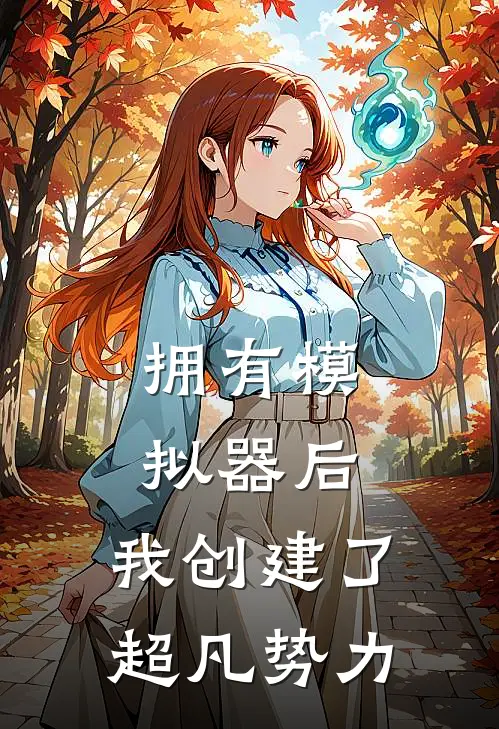 拥有模拟器后，我创建了超凡势力(顾玄张烈)完结版小说_最新全本小说拥有模拟器后，我创建了超凡势力顾玄张烈