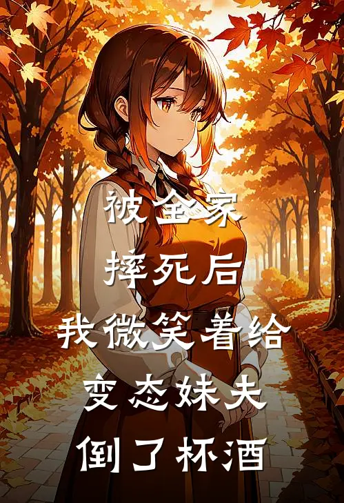 被全家摔死后，我微笑着给变态妹夫倒了杯酒苏娇周少来免费小说在线阅读_热门小说在线阅读被全家摔死后，我微笑着给变态妹夫倒了杯酒苏娇周少来