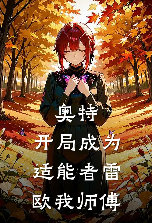 奥特：开局成为适能者雷欧我师傅韩燕凤源完整版免费阅读_韩燕凤源精彩小说