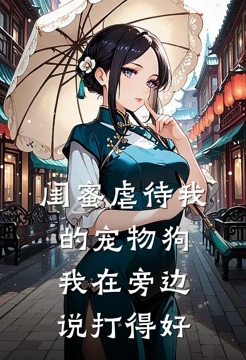 闺蜜虐待我的宠物狗，我在旁边说打得好(刘源霜霜)小说完结版_全文阅读免费全集闺蜜虐待我的宠物狗，我在旁边说打得好刘源霜霜