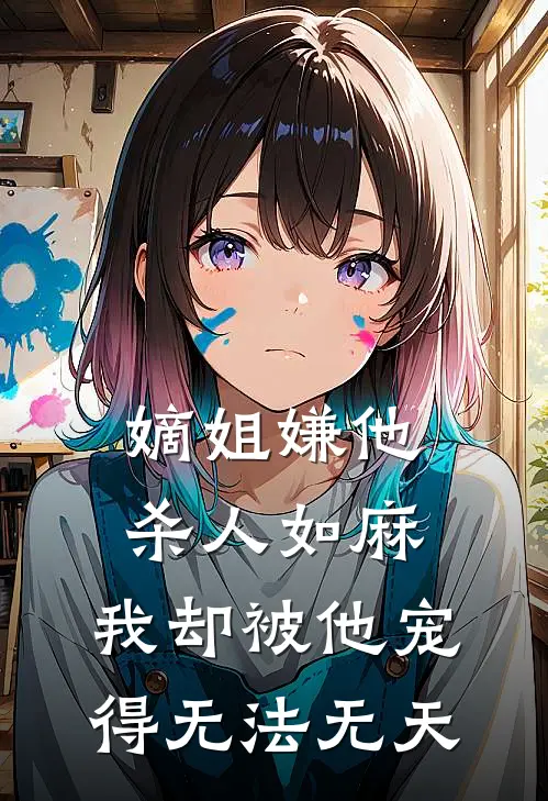 嫡姐嫌他杀人如麻，我却被他宠得无法无天(姜婉谢景行)在线免费小说_完结小说免费阅读嫡姐嫌他杀人如麻，我却被他宠得无法无天姜婉谢景行