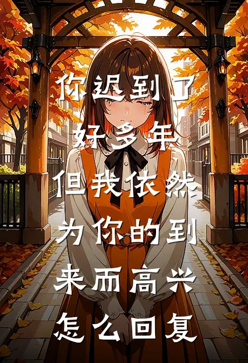 你迟到了好多年,但我依然为你的到来而高兴.怎么回复