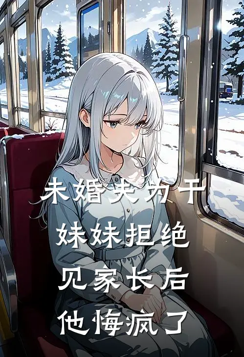 未婚夫为干妹妹拒绝见家长后，他悔疯了李诗雅霍行舟全本免费完结小说_免费小说完结未婚夫为干妹妹拒绝见家长后，他悔疯了李诗雅霍行舟