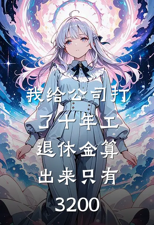 我给公司打了十年工，退休金算出来只有3200(周凤郑卫国)最新完本小说推荐_免费小说推荐我给公司打了十年工，退休金算出来只有3200周凤郑卫国
