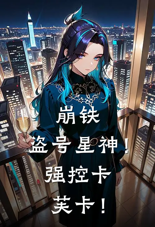 崩铁：盗号星神！强控卡芙卡！(傅沉渊布洛妮娅)完结版小说_最新全本小说崩铁：盗号星神！强控卡芙卡！傅沉渊布洛妮娅