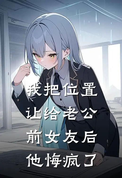 陈叙姜宁(我把位置让给老公前女友后，他悔疯了)全本免费在线阅读_(我把位置让给老公前女友后，他悔疯了)完结版免费在线阅读