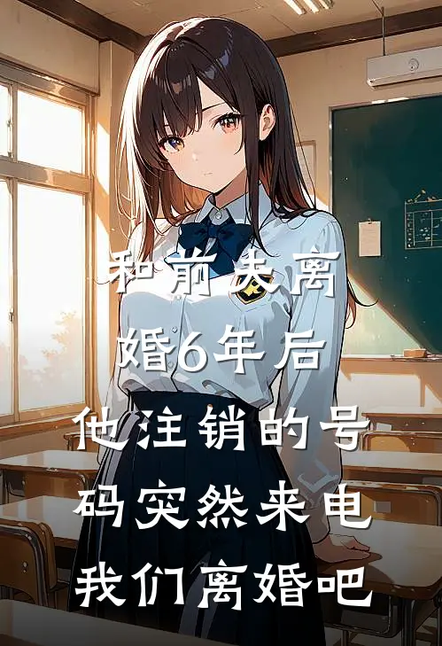 和前夫离婚6年后，他注销的号码突然来电：我们离婚吧(夏蔷苏玉)热门小说_完结版小说全文免费阅读和前夫离婚6年后，他注销的号码突然来电：我们离婚吧(夏蔷苏玉)