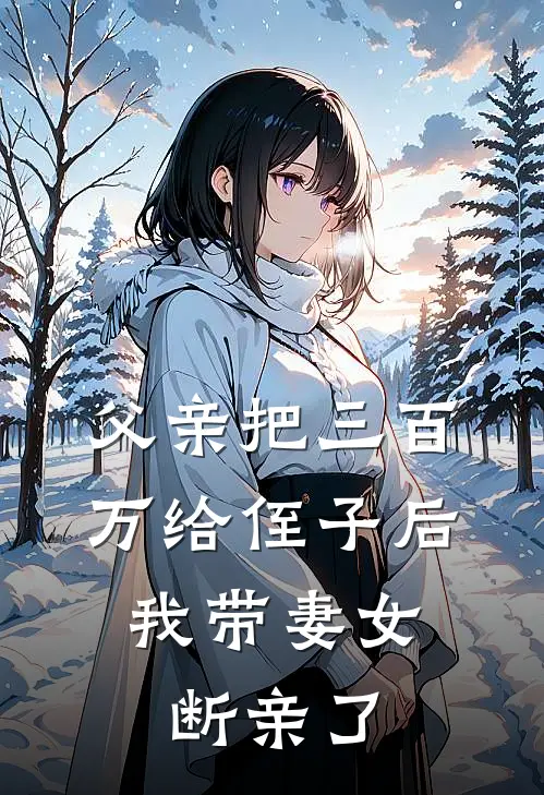 父亲把三百万给侄子后，我带妻女断亲了苏晴陆远完整版在线阅读_苏晴陆远完整版阅读