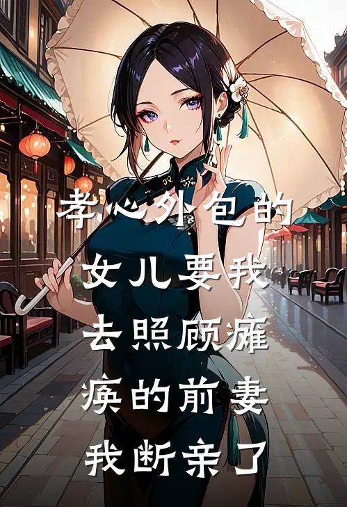 孝心外包的女儿要我去照顾瘫痪的前妻，我断亲了