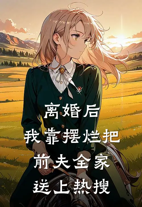 离婚后，我靠摆烂把前夫全家送上热搜月月林微最新章节免费阅读_离婚后，我靠摆烂把前夫全家送上热搜热门小说