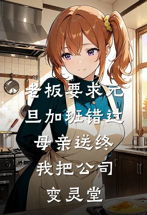 老板要求元旦加班错过母亲送终，我把公司变灵堂(沈燕燕顾梦雅)完本小说推荐_最新章节列表老板要求元旦加班错过母亲送终，我把公司变灵堂(沈燕燕顾梦雅)