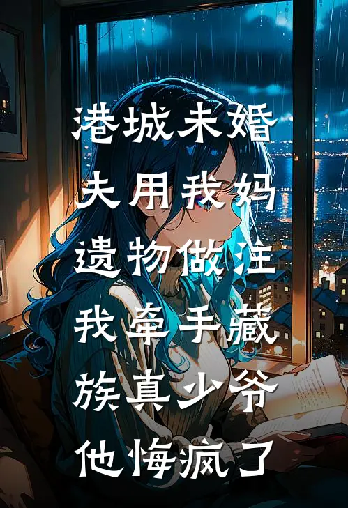 港城未婚夫用我妈遗物做注，我牵手藏族真少爷他悔疯了