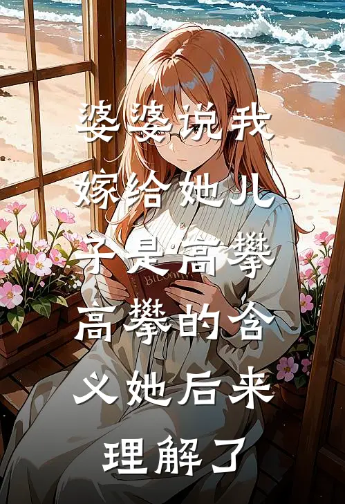 高攀钱美芳(婆婆说我嫁给她儿子是高攀，高攀的含义她后来理解了)全本免费在线阅读_高攀钱美芳全集在线阅读