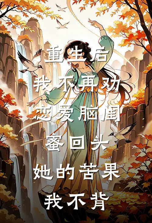 重生后，我不再劝恋爱脑闺蜜回头，她的苦果我不背(孙海冰吴哥)完结版小说全文免费阅读_最新小说重生后，我不再劝恋爱脑闺蜜回头，她的苦果我不背(孙海冰吴哥)