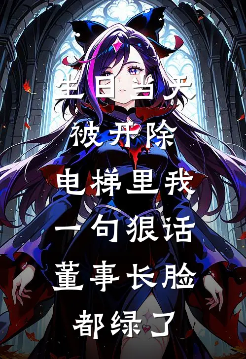 生日当天被开除，电梯里我一句狠话，董事长脸都绿了