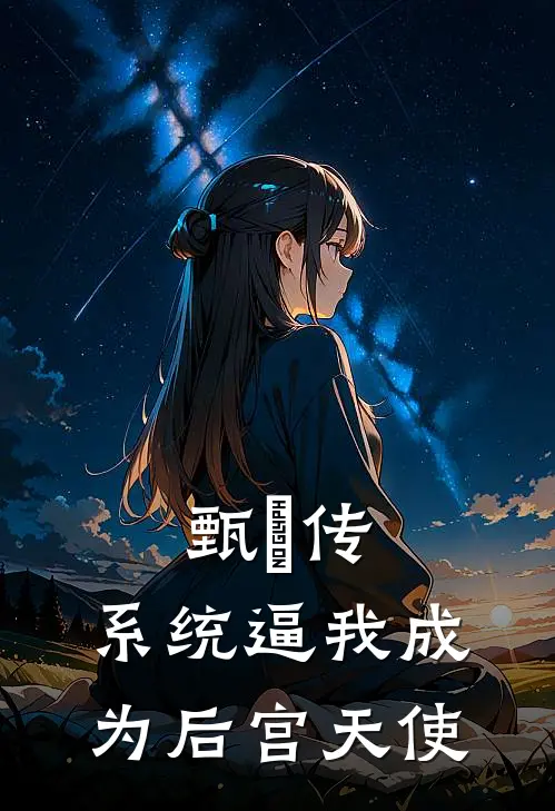 《甄嬛传：系统逼我成为后宫天使》敏知甄嬛完结版阅读_敏知甄嬛完结版在线阅读