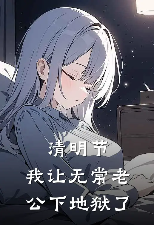 清明节，我让无常老公下地狱了(陈渊林薇薇)小说免费阅读_热门小说阅读清明节，我让无常老公下地狱了陈渊林薇薇