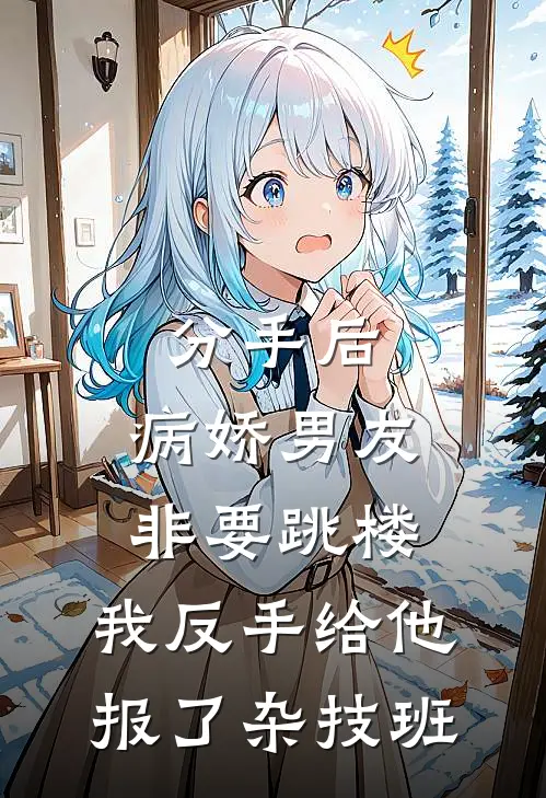 分手后，病娇男友非要跳楼，我反手给他报了杂技班