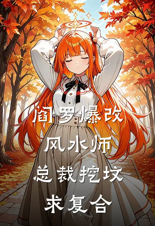 阎罗爆改风水师，总裁挖坟求复合(沈哲林薇薇)完整版免费小说_最热门小说阎罗爆改风水师，总裁挖坟求复合(沈哲林薇薇)