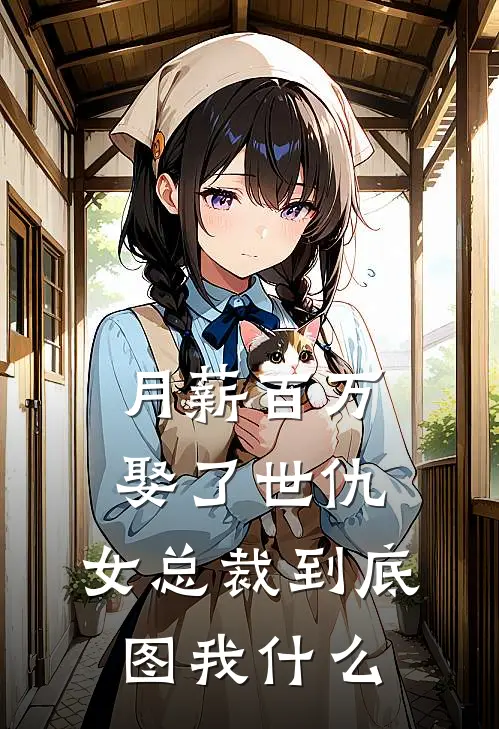 月薪百万娶了世仇，女总裁到底图我什么(江辰赵蔓)已完结小说_小说免费阅读月薪百万娶了世仇，女总裁到底图我什么江辰赵蔓