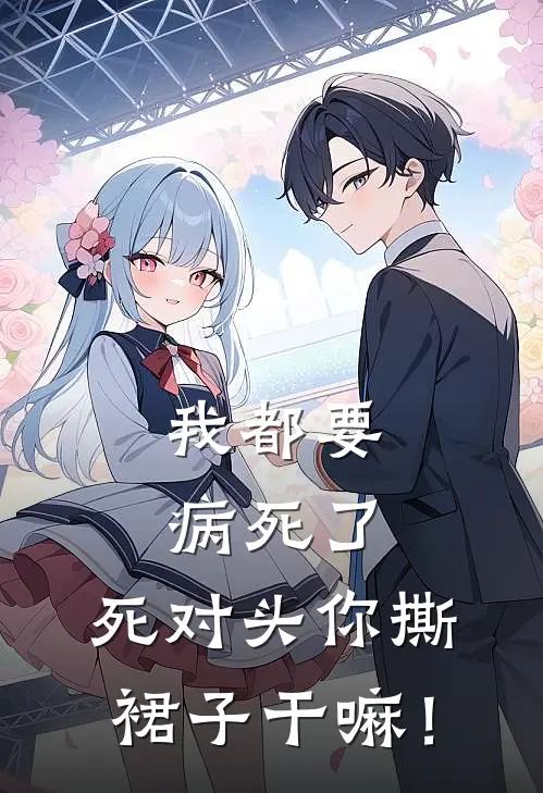 《我都要病死了，死对头你撕裙子干嘛！》甄建贾清昨火爆新书_我都要病死了，死对头你撕裙子干嘛！(甄建贾清昨)最新热门小说