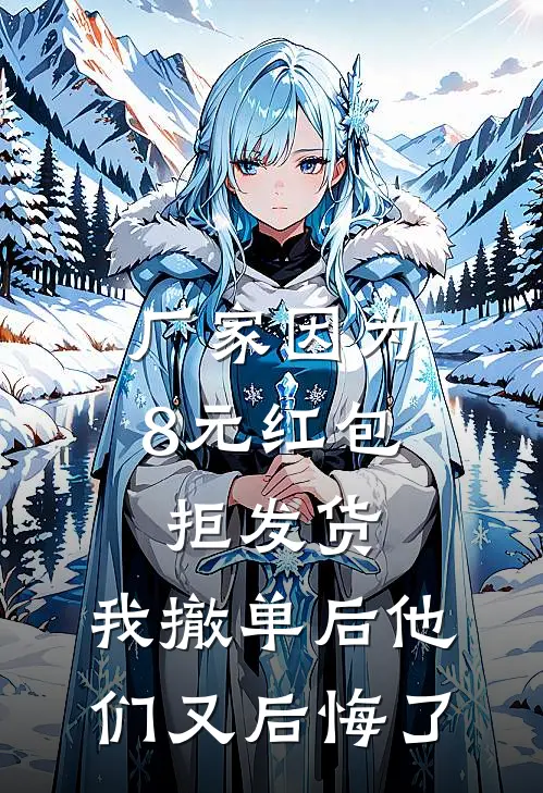 厂家因为8元红包拒发货，我撤单后他们又后悔了何悦陈梦免费小说免费阅读_推荐完结小说厂家因为8元红包拒发货，我撤单后他们又后悔了(何悦陈梦)