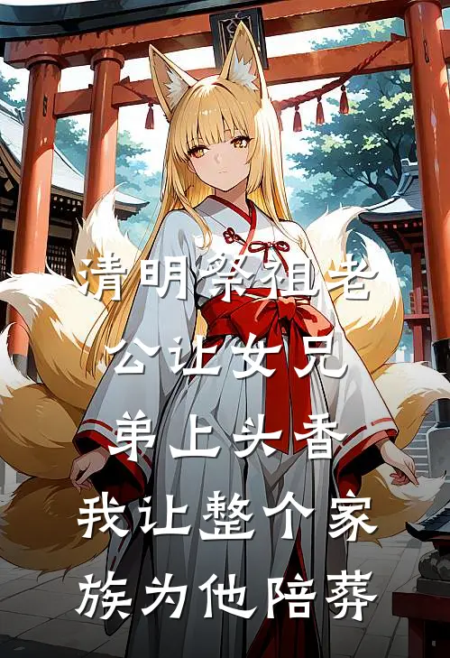 清明祭祖老公让女兄弟上头香，我让整个家族为他陪葬