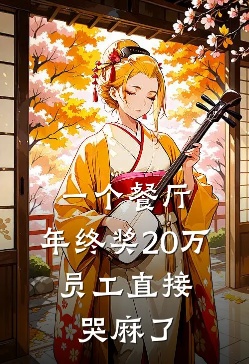 一个餐厅，年终奖20万，员工直接哭麻了(杨满意杨哥)热门小说排行_完结版小说一个餐厅，年终奖20万，员工直接哭麻了杨满意杨哥