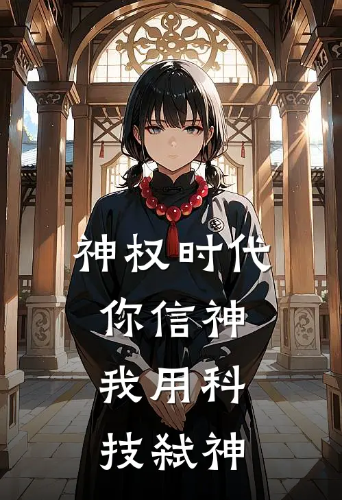 神权时代：你信神，我用科技弑神(王政林玄)在线阅读免费小说_完整版小说免费阅读神权时代：你信神，我用科技弑神(王政林玄)