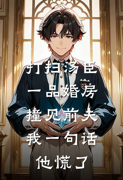 打扫汤臣一品婚房撞见前夫，我一句话他慌了