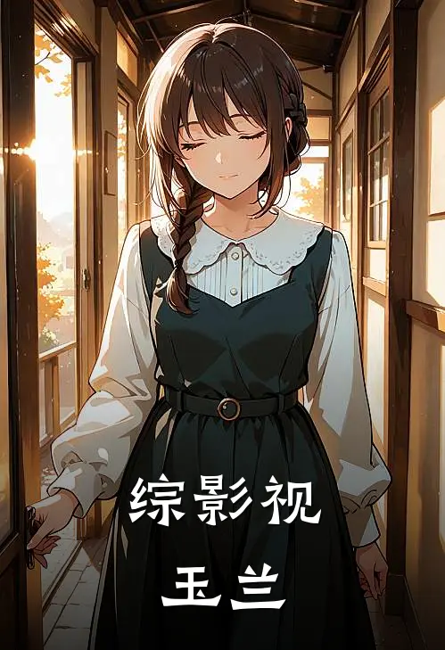 综影视：玉兰芜浣兰玉小说完结免费_最新章节列表综影视：玉兰(芜浣兰玉)