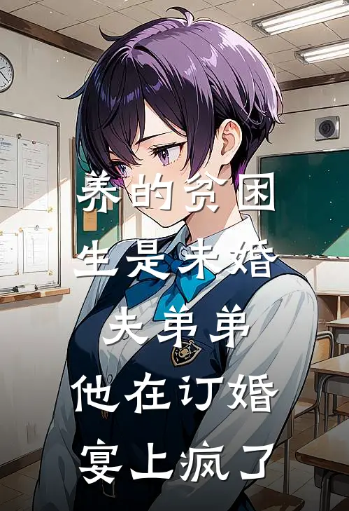 养的贫困生是未婚夫弟弟，他在订婚宴上疯了青梅江彻新热门小说_小说免费阅读养的贫困生是未婚夫弟弟，他在订婚宴上疯了(青梅江彻)