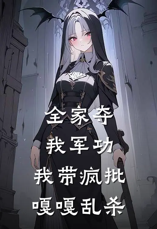 全家夺我军功，我带疯批嘎嘎乱杀