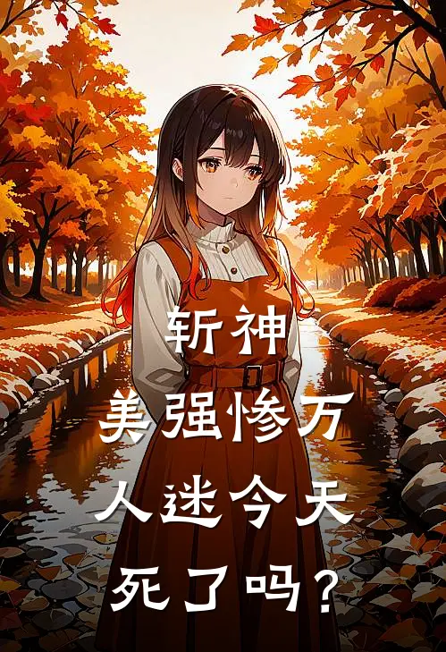 余夏林七夜《斩神：美强惨万人迷今天死了吗？》完结版免费阅读_斩神：美强惨万人迷今天死了吗？全文免费阅读