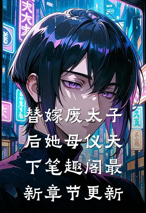 替嫁废太子后她母仪天下笔趣阁最新章节更新