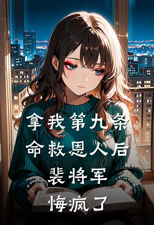 拿我第九条命救恩人后，裴将军悔疯了(裴北戎杨青青)最新完结小说_完结版小说全文免费阅读拿我第九条命救恩人后，裴将军悔疯了(裴北戎杨青青)