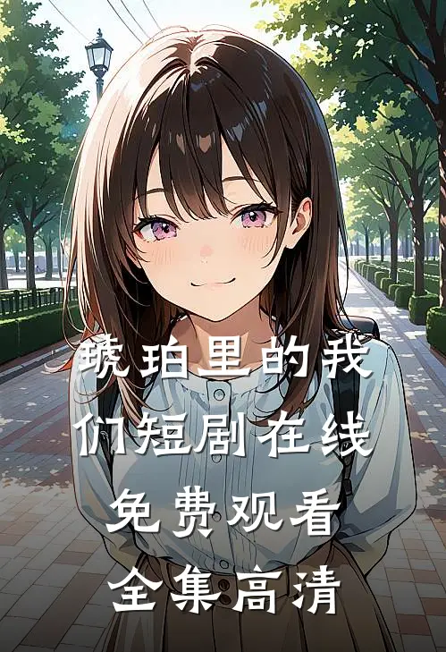 琥珀里的我们短剧在线免费观看全集高清