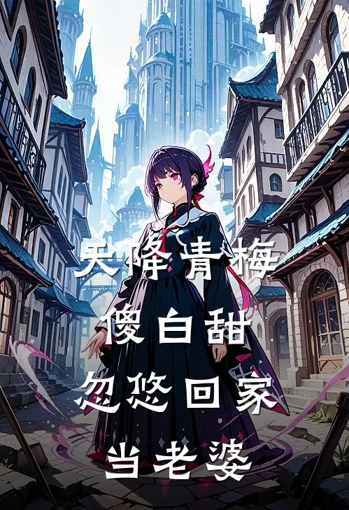 天降青梅傻白甜，忽悠回家当老婆