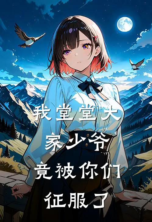 我堂堂大家少爷，竟被你们征服了张烨刘烨小说完结推荐_热门小说阅读我堂堂大家少爷，竟被你们征服了张烨刘烨