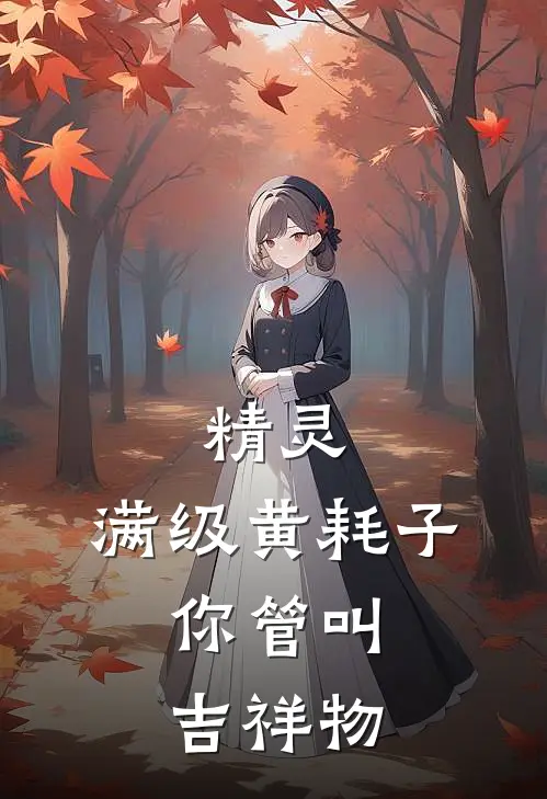 精灵：满级黄耗子，你管叫吉祥物苏晨皮卡丘已完结小说推荐_完整版小说精灵：满级黄耗子，你管叫吉祥物(苏晨皮卡丘)