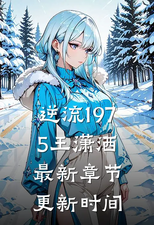 逆流1975王潇洒最新章节更新时间