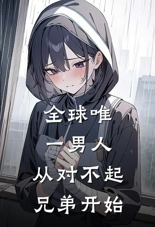 苏青竹柳芳盈全球唯一男人，从对不起兄弟开始完结版在线阅读_全球唯一男人，从对不起兄弟开始全集免费在线阅读