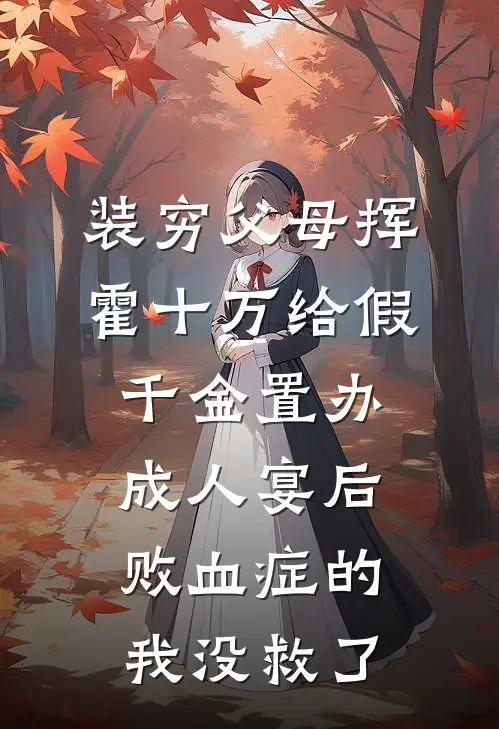 装穷父母挥霍十万给假千金置办成人宴后，败血症的我没救了月月陆明月热门的网络小说_热门的网络小说装穷父母挥霍十万给假千金置办成人宴后，败血症的我没救了(月月陆明月)