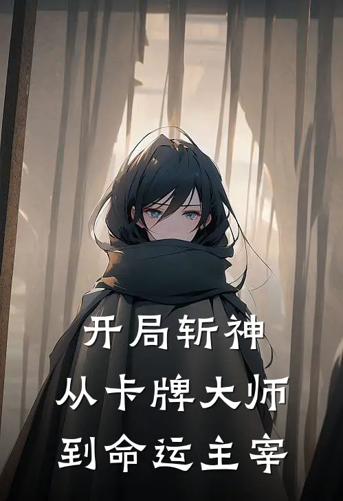 开局斩神：从卡牌大师到命运主宰陈羽朱在哲热门小说完结_热门的小说开局斩神：从卡牌大师到命运主宰陈羽朱在哲