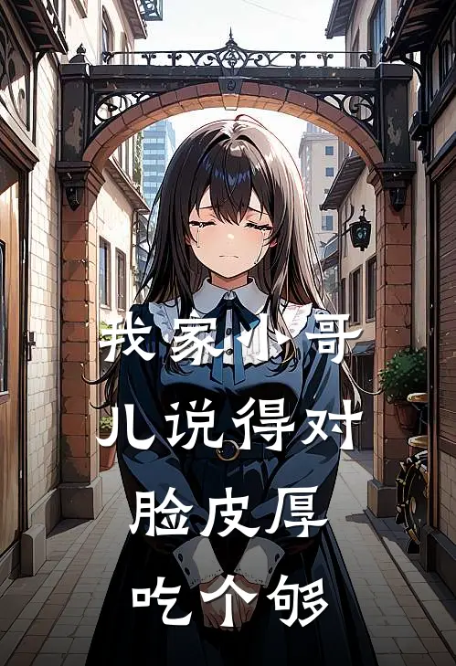 我家小哥儿说得对，脸皮厚吃个够(白景玉张福贵)全本完结小说_完整版免费全文阅读我家小哥儿说得对，脸皮厚吃个够(白景玉张福贵)