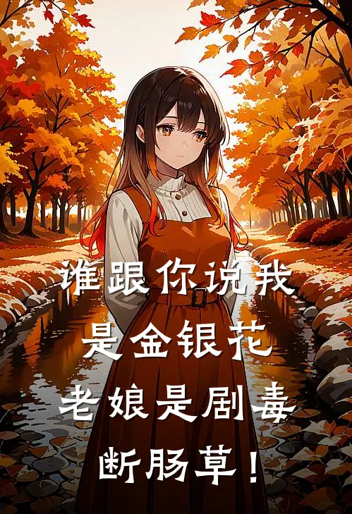 谁跟你说我是金银花，老娘是剧毒断肠草！(顾修严顾湘)完本小说大全_热门小说大全谁跟你说我是金银花，老娘是剧毒断肠草！顾修严顾湘